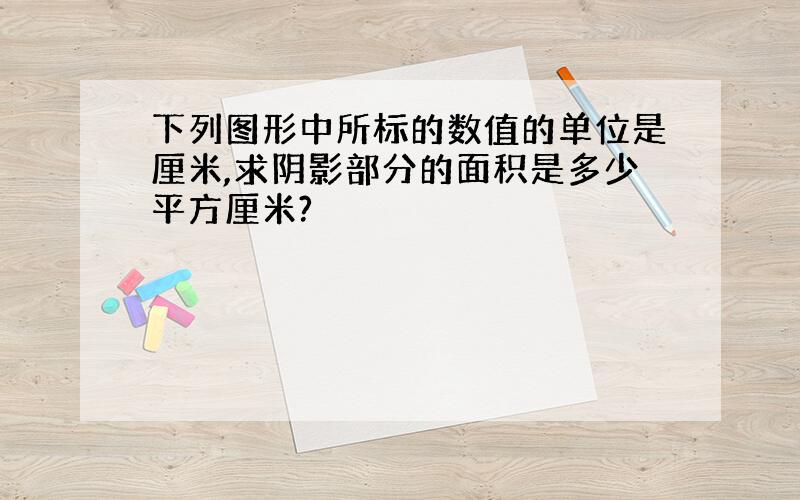 下列图形中所标的数值的单位是厘米,求阴影部分的面积是多少平方厘米?