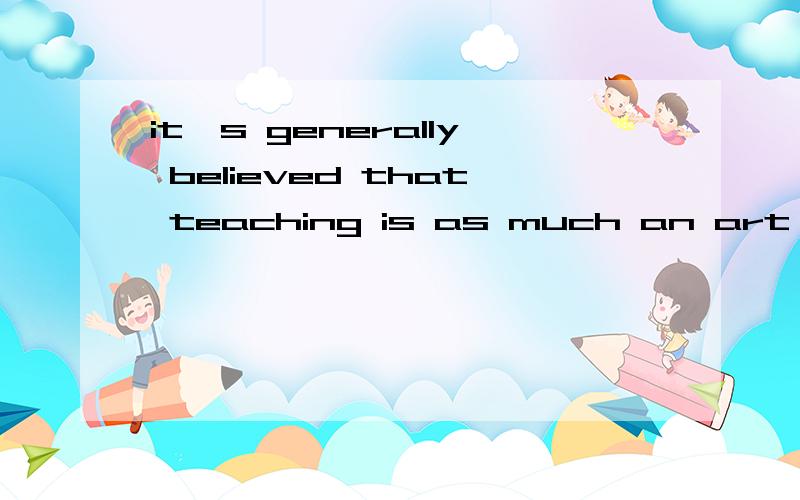 it's generally believed that teaching is as much an art as i