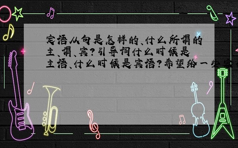 定语从句是怎样的、什么所谓的主、谓、宾?引导词什么时候是主语、什么时候是宾语?希望给一些容易理