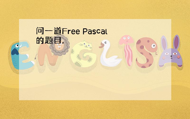 问一道Free Pascal的题目.