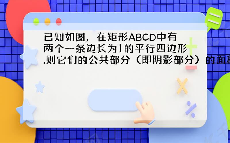 已知如图，在矩形ABCD中有两个一条边长为1的平行四边形.则它们的公共部分（即阴影部分）的面积是（　　）