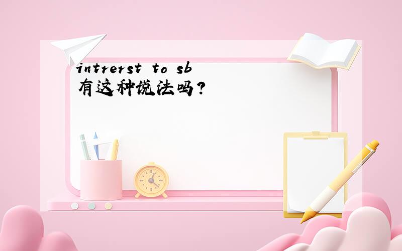 intrerst to sb有这种说法吗?