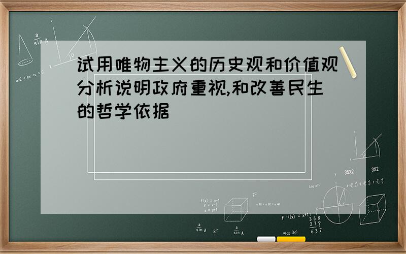 试用唯物主义的历史观和价值观分析说明政府重视,和改善民生的哲学依据