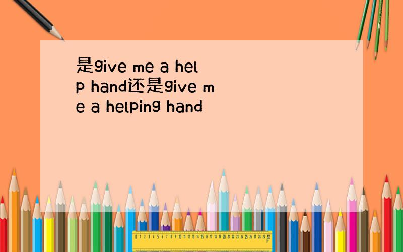 是give me a help hand还是give me a helping hand