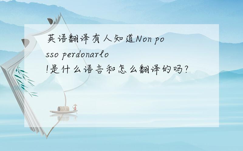 英语翻译有人知道Non posso perdonarlo!是什么语言和怎么翻译的吗?