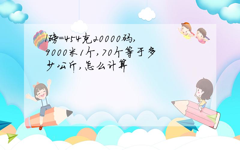 l磅=454克20000码,9000米1个,70个等于多少公斤,怎么计算