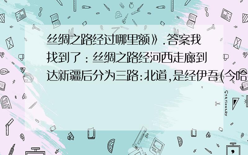 丝绸之路经过哪里额》.答案我找到了：丝绸之路经河西走廊到达新疆后分为三路:北道,是经伊吾(今哈密)、北庭（今吉木萨尔）、