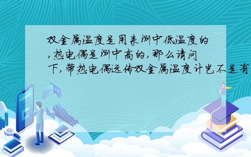 双金属温度是用来测中低温度的,热电偶是测中高的,那么请问下,带热电偶远传双金属温度计岂不是有点矛盾?