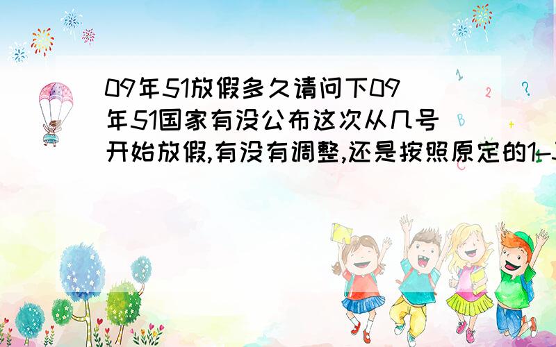 09年51放假多久请问下09年51国家有没公布这次从几号开始放假,有没有调整,还是按照原定的1-3号,或是有所改动了?有