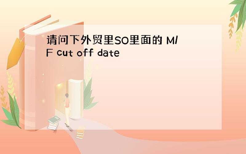 请问下外贸里SO里面的 M/F cut off date