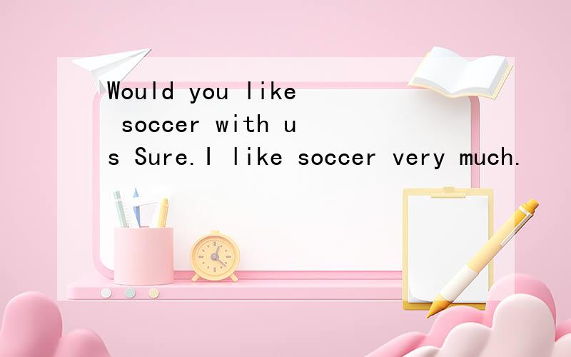 Would you like soccer with us Sure.I like soccer very much.