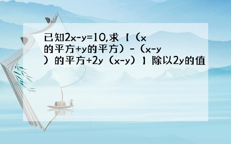 已知2x-y=10,求【（x的平方+y的平方）-（x-y）的平方+2y（x-y）】除以2y的值