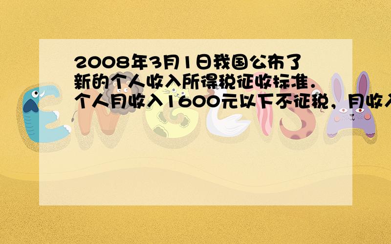 2008年3月1日我国公布了新的个人收入所得税征收标准．个人月收入1600元以下不征税，月收入超过1600元，超过部分按