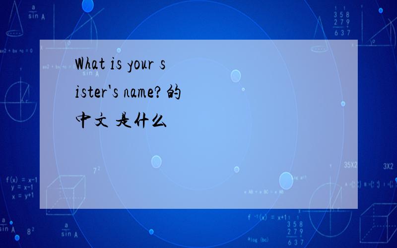 What is your sister's name?的中文 是什么