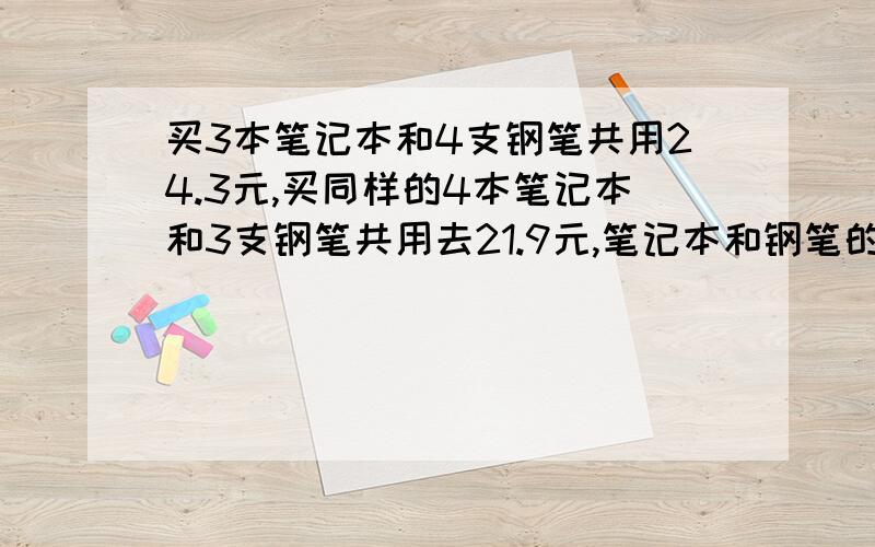 买3本笔记本和4支钢笔共用24.3元,买同样的4本笔记本和3支钢笔共用去21.9元,笔记本和钢笔的单价各是多少元?