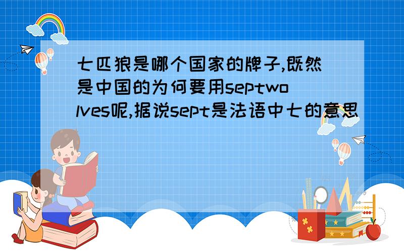 七匹狼是哪个国家的牌子,既然是中国的为何要用septwolves呢,据说sept是法语中七的意思