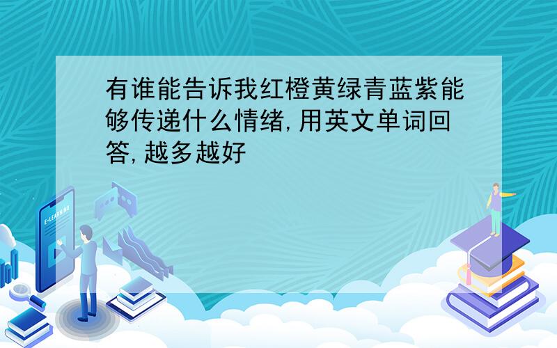 有谁能告诉我红橙黄绿青蓝紫能够传递什么情绪,用英文单词回答,越多越好