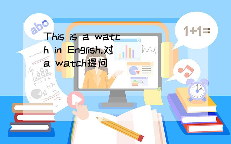 This is a watch in English.对a watch提问