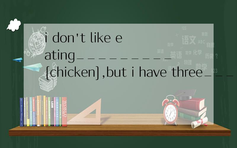 i don't like eating_________[chicken],but i have three______