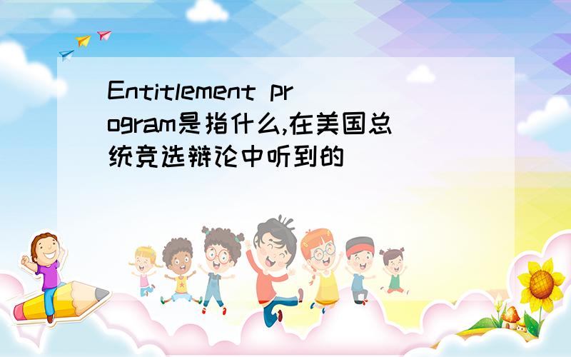 Entitlement program是指什么,在美国总统竞选辩论中听到的