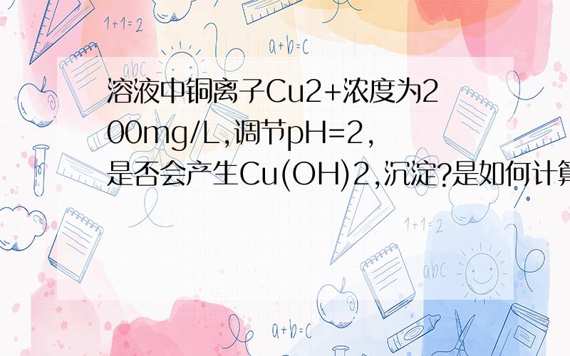 溶液中铜离子Cu2+浓度为200mg/L,调节pH=2,是否会产生Cu(OH)2,沉淀?是如何计算的?