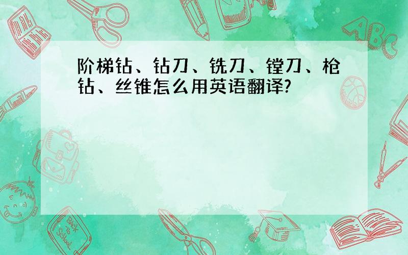 阶梯钻、钻刀、铣刀、镗刀、枪钻、丝锥怎么用英语翻译?