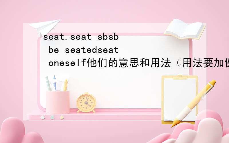 seat.seat sbsb be seatedseat oneself他们的意思和用法（用法要加例子）