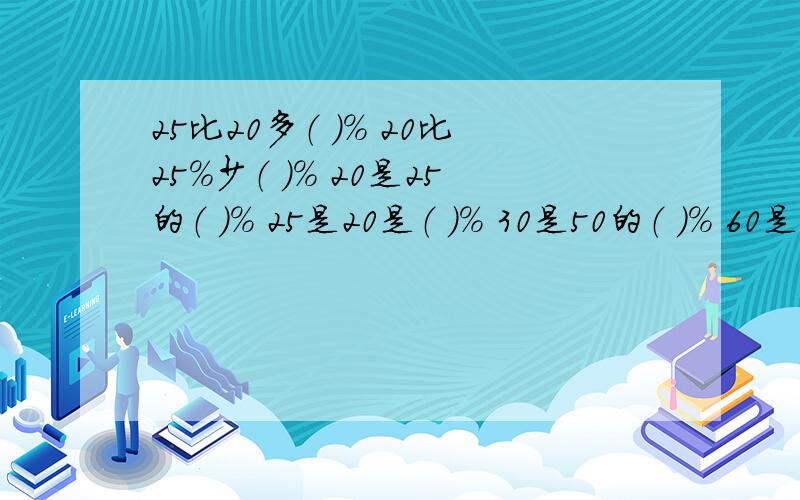 25比20多（ ）％ 20比25％少（ ）％ 20是25的（ ）％ 25是20是（ ）％ 30是50的（ ）％ 60是8