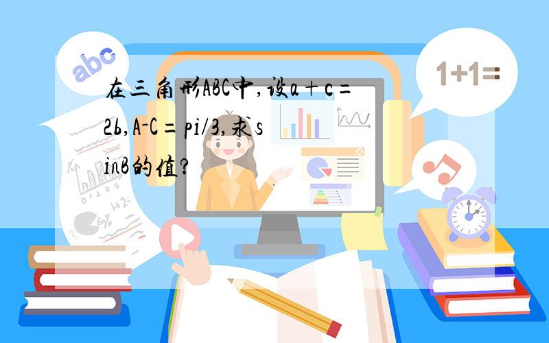 在三角形ABC中,设a+c=2b,A-C=pi/3,求sinB的值?