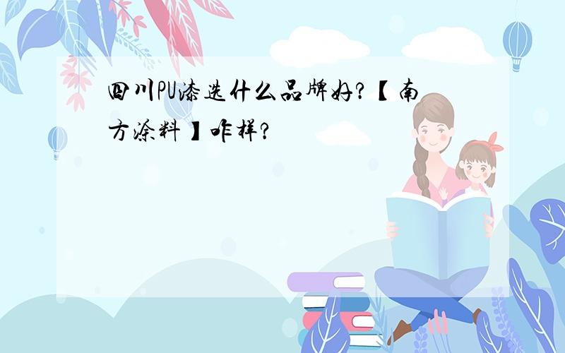 四川PU漆选什么品牌好?【南方涂料】咋样?