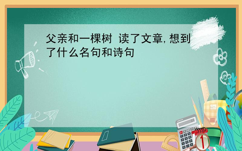 父亲和一棵树 读了文章,想到了什么名句和诗句