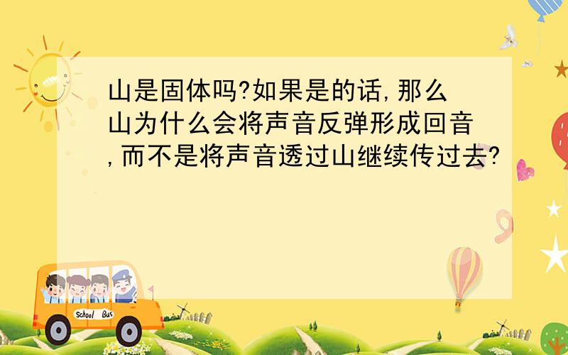 山是固体吗?如果是的话,那么山为什么会将声音反弹形成回音,而不是将声音透过山继续传过去?