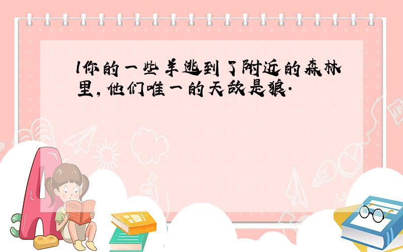 l你的一些羊逃到了附近的森林里,他们唯一的天敌是狼.