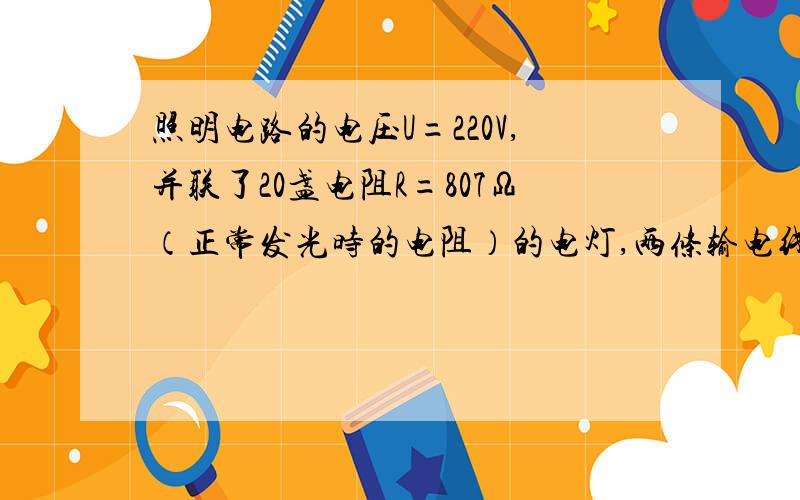 照明电路的电压U=220V,并联了20盏电阻R=807Ω（正常发光时的电阻）的电灯,两条输电线的电阻都是1.0Ω,只开1