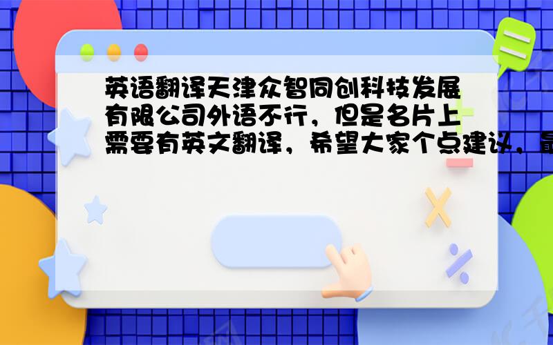 英语翻译天津众智同创科技发展有限公司外语不行，但是名片上需要有英文翻译，希望大家个点建议，最好有缩写的才好，另外有寓意更