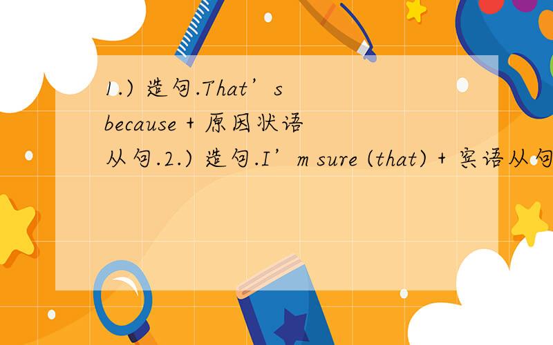 1.) 造句.That’s because + 原因状语从句.2.) 造句.I’m sure (that) + 宾语从句