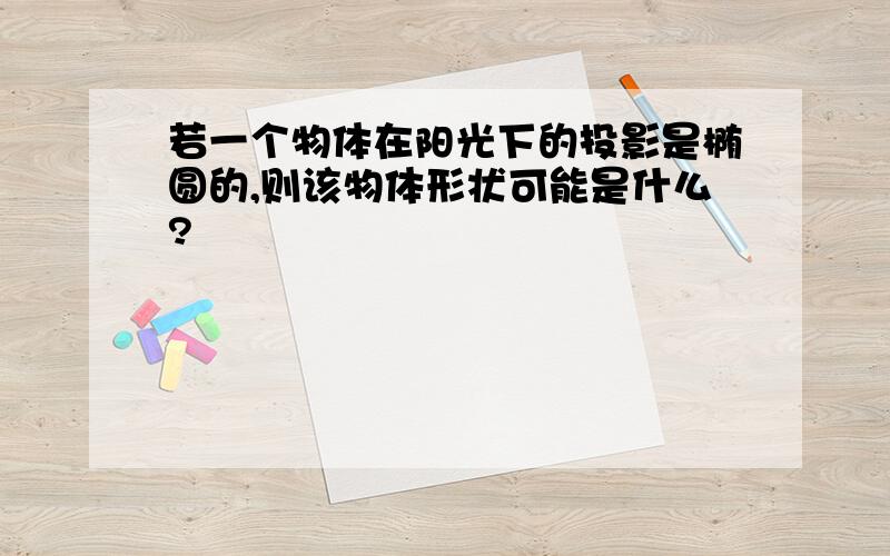 若一个物体在阳光下的投影是椭圆的,则该物体形状可能是什么?