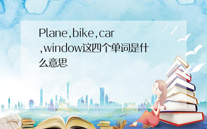 Plane,bike,car,window这四个单词是什么意思