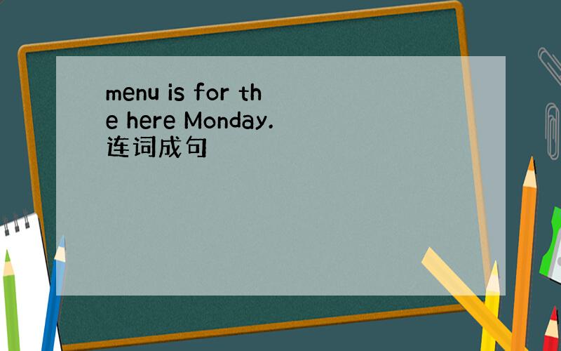 menu is for the here Monday.连词成句