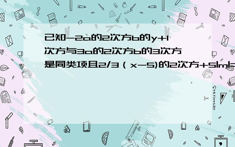 已知-2a的2次方b的y+1次方与3a的2次方b的3次方是同类项且2/3（x-5)的2次方+5|m|=0 大哥大姐帮帮忙