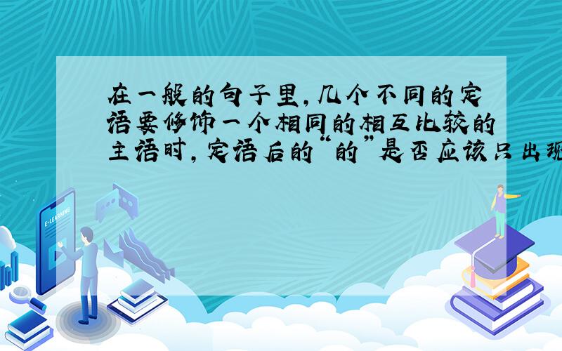 在一般的句子里,几个不同的定语要修饰一个相同的相互比较的主语时,定语后的“的”是否应该只出现一次?