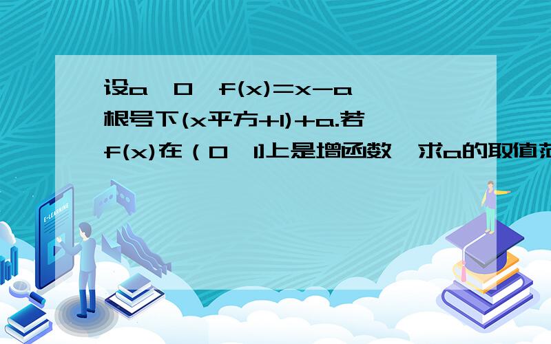 设a＞0,f(x)=x-a×根号下(x平方+1)+a.若f(x)在（0,1]上是增函数,求a的取值范围.