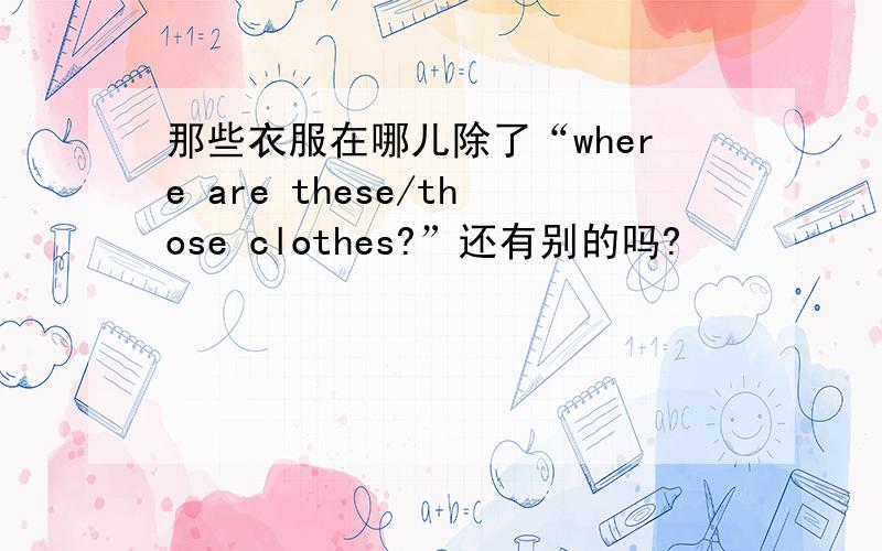 那些衣服在哪儿除了“where are these/those clothes?”还有别的吗?