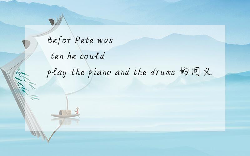 Befor Pete was ten he could play the piano and the drums 的同义