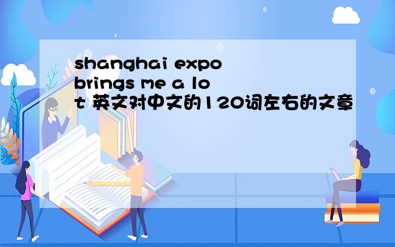 shanghai expo brings me a lot 英文对中文的120词左右的文章