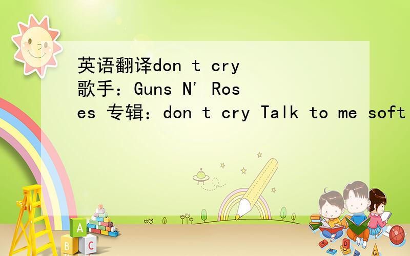 英语翻译don t cry 歌手：Guns N' Roses 专辑：don t cry Talk to me softl