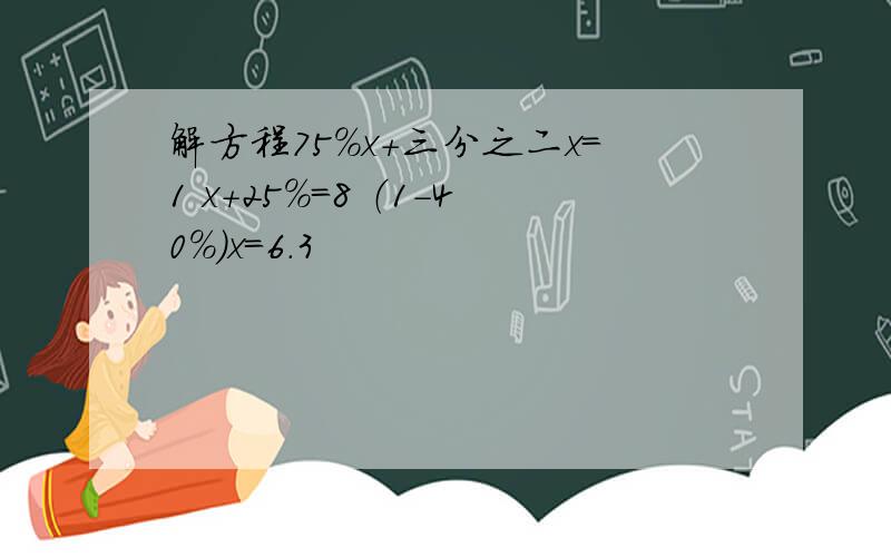 解方程75％x+三分之二x=1 x+25％=8 （1-40％）x=6.3