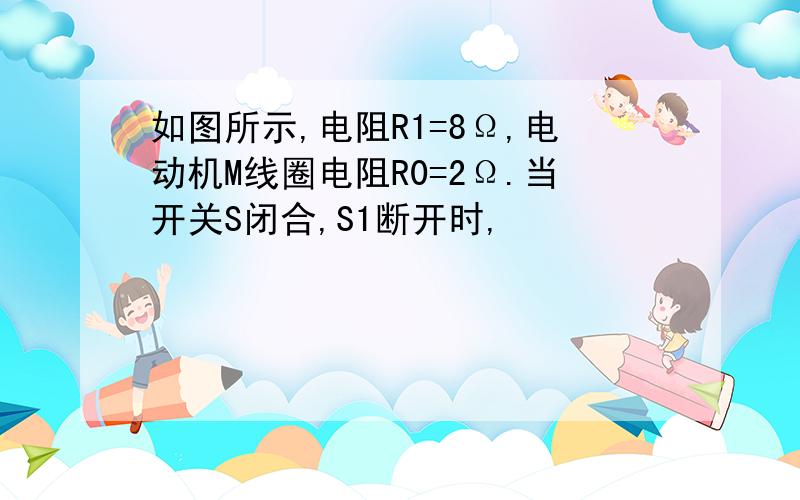 如图所示,电阻R1=8Ω,电动机M线圈电阻R0=2Ω.当开关S闭合,S1断开时,