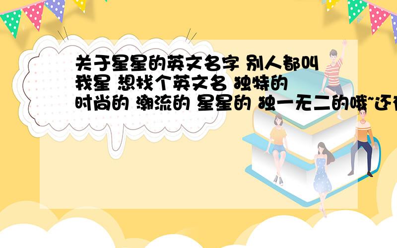 关于星星的英文名字 别人都叫我星 想找个英文名 独特的 时尚的 潮流的 星星的 独一无二的哦~还有好听的