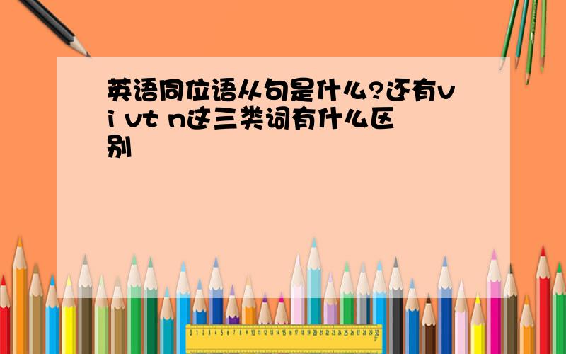 英语同位语从句是什么?还有vi vt n这三类词有什么区别